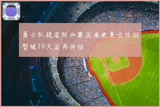 勇士队稳居附加赛区库里复出计划暂缓10天后再评估