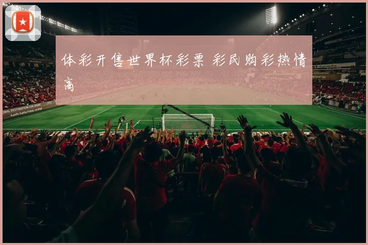 体彩开售世界杯彩票 彩民购彩热情高