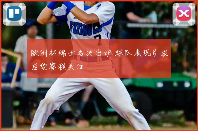 欧洲杯瑞士名次出炉 球队表现引发后续赛程关注