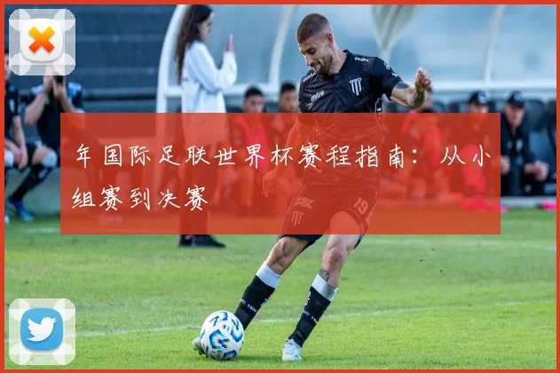 年国际足联世界杯赛程指南：从小组赛到决赛