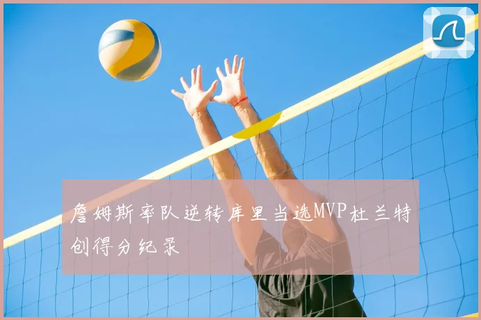 詹姆斯率队逆转库里当选MVP杜兰特创得分纪录
