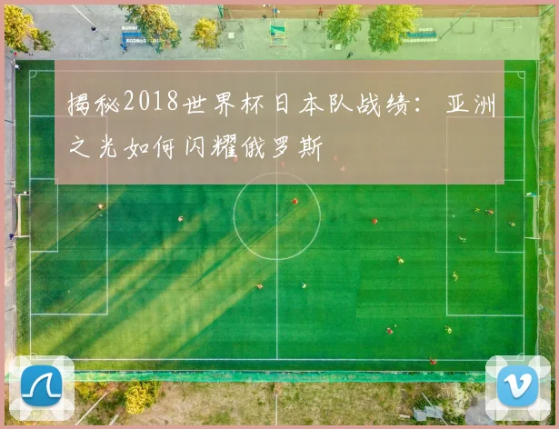 揭秘2018世界杯日本队战绩:亚洲之光如何闪耀俄罗斯