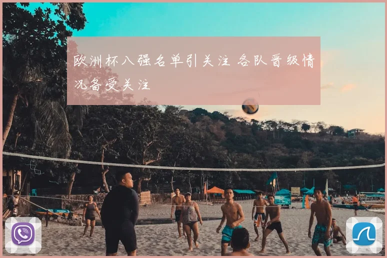 欧洲杯八强名单引关注 各队晋级情况备受关注