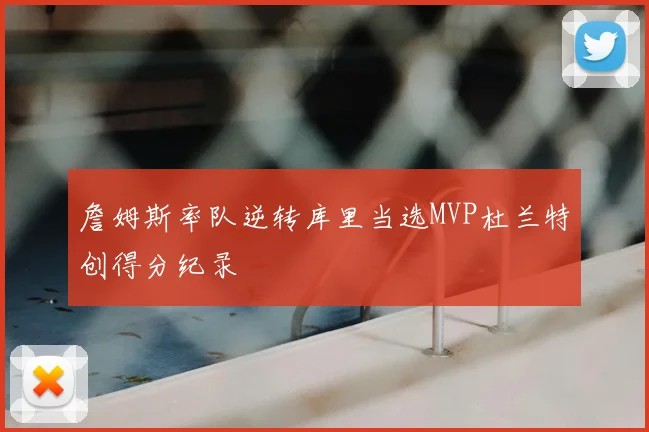 詹姆斯率队逆转库里当选MVP杜兰特创得分纪录