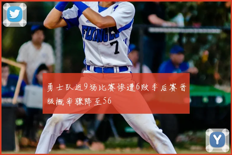 勇士队近9场比赛惨遭6败季后赛晋级概率骤降至56