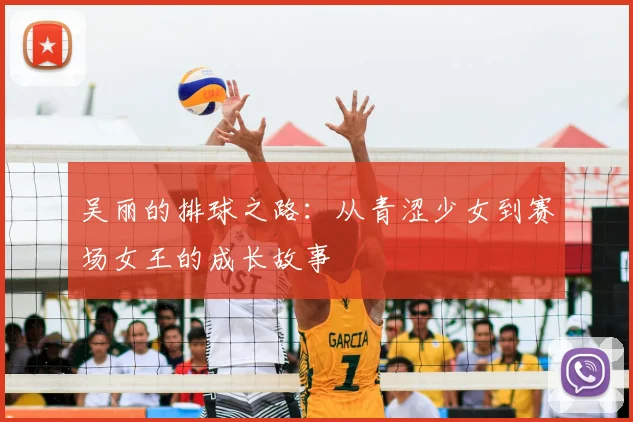 吴丽的排球之路:从青涩少女到赛场女王的成长故事