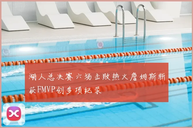 湖人总决赛六场击败热火詹姆斯斩获FMVP创多项纪录