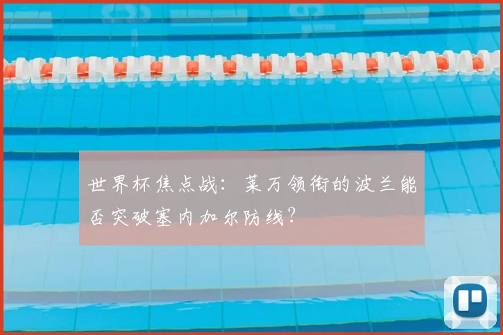 世界杯焦点战：莱万领衔的波兰能否突破塞内加尔防线？