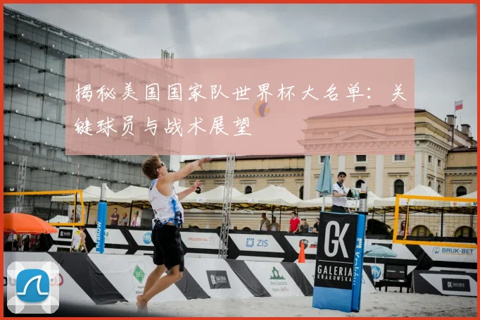 揭秘美国国家队世界杯大名单:关键球员与战术展望