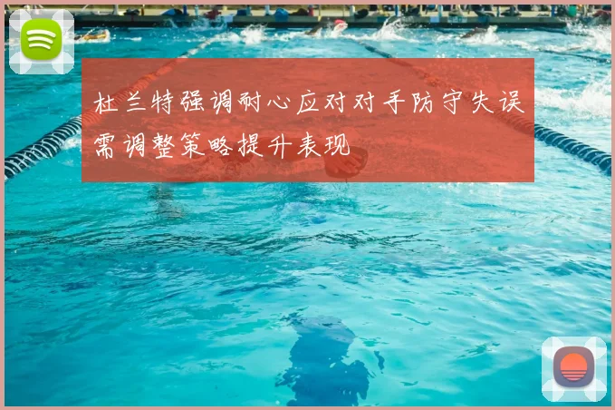 杜兰特强调耐心应对对手防守失误需调整策略提升表现