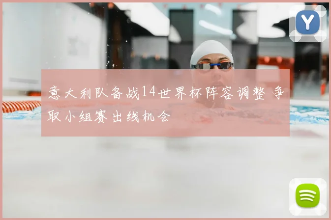 意大利队备战14世界杯阵容调整 争取小组赛出线机会