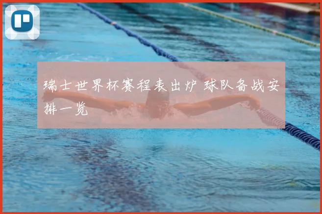 瑞士世界杯赛程表出炉 球队备战安排一览