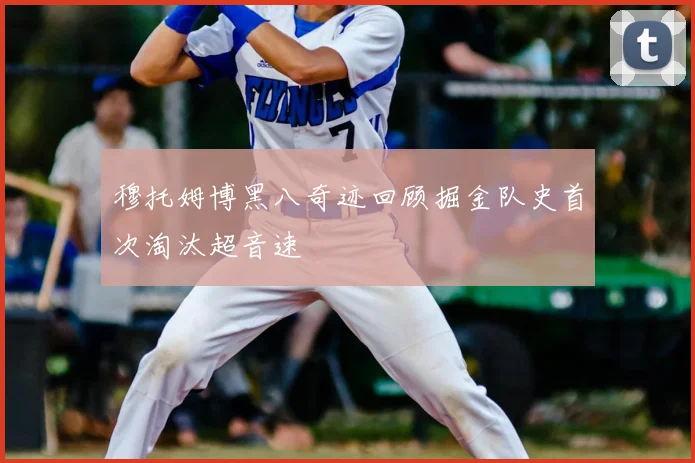 穆托姆博黑八奇迹回顾掘金队史首次淘汰超音速