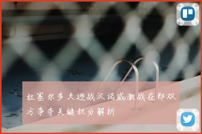 杜塞尔多夫迎战汉诺威激战在即双方争夺关键积分解析