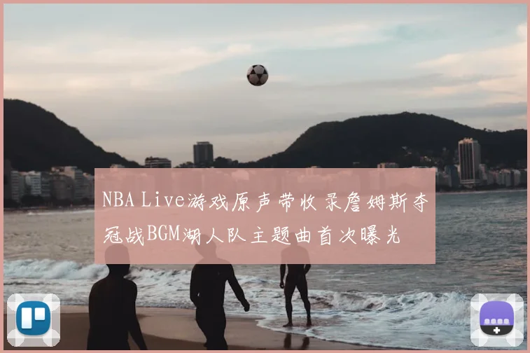 NBA Live游戏原声带收录詹姆斯夺冠战BGM湖人队主题曲首次曝光