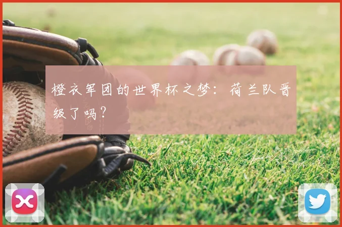 橙衣军团的世界杯之梦:荷兰队晋级了吗?