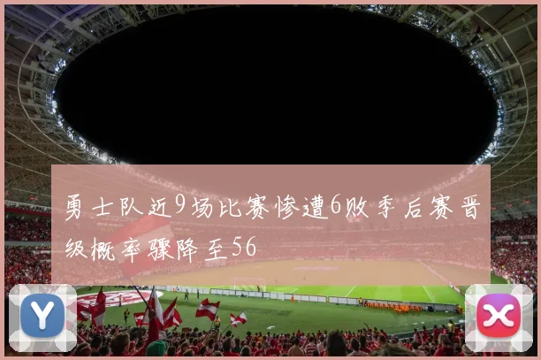 勇士队近9场比赛惨遭6败季后赛晋级概率骤降至56