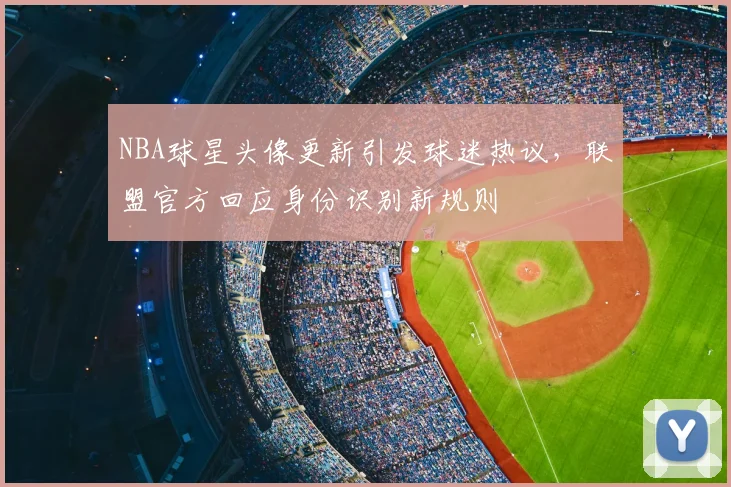NBA球星头像更新引发球迷热议,联盟官方回应身份识别新规则