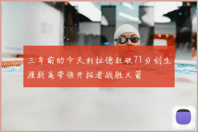 三年前的今天利拉德狂砍71分创生涯新高带领开拓者战胜火箭
